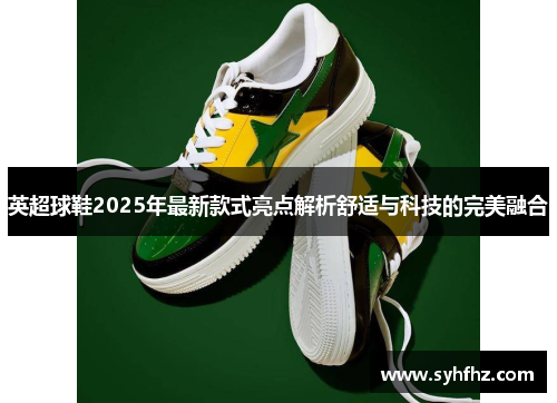 英超球鞋2025年最新款式亮点解析舒适与科技的完美融合