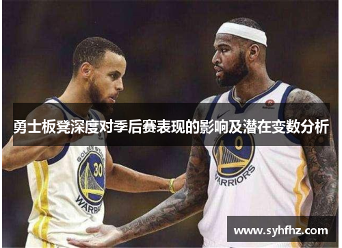 勇士板凳深度对季后赛表现的影响及潜在变数分析
