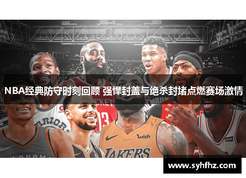 NBA经典防守时刻回顾 强悍封盖与绝杀封堵点燃赛场激情