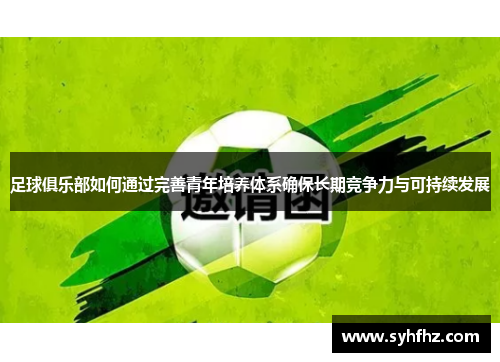 足球俱乐部如何通过完善青年培养体系确保长期竞争力与可持续发展