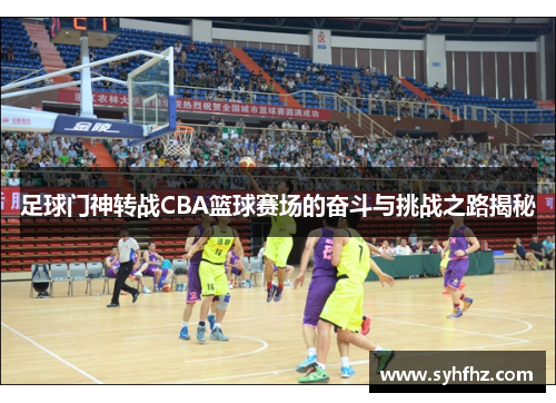 足球门神转战CBA篮球赛场的奋斗与挑战之路揭秘