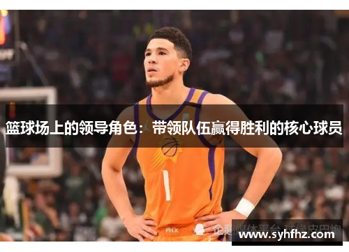篮球场上的领导角色：带领队伍赢得胜利的核心球员