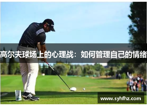 高尔夫球场上的心理战：如何管理自己的情绪